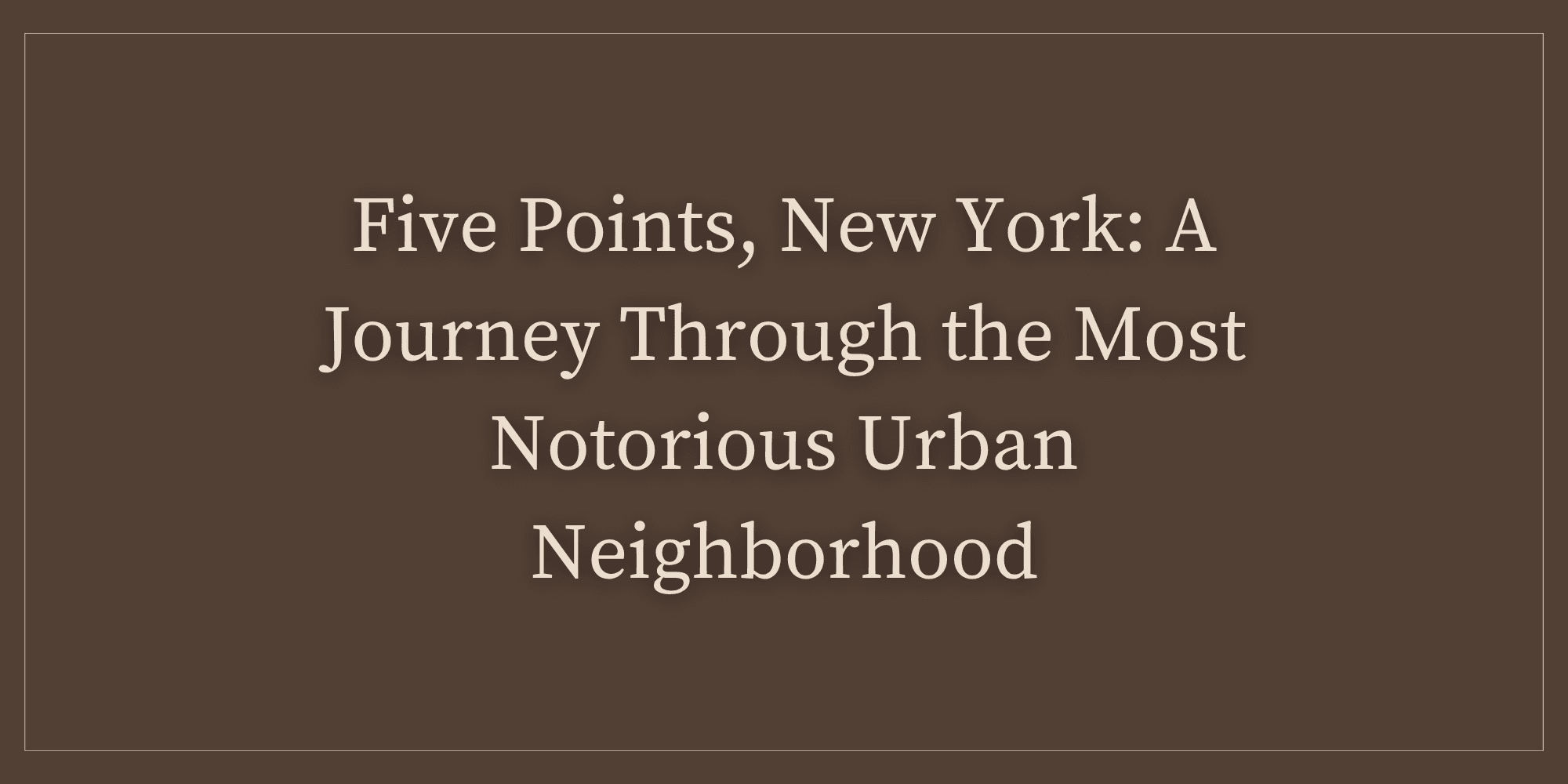 Five Points, New York: A Journey Through the Most Notorious Urban Neighborhood | September 2026