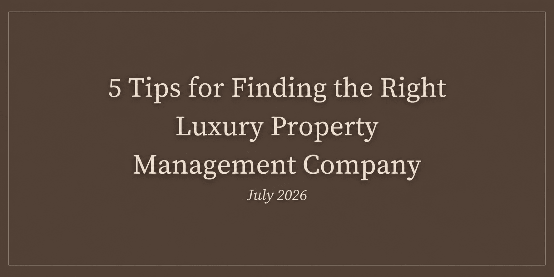5 Tips for Finding the Right Luxury Property Management Company | July 2026
